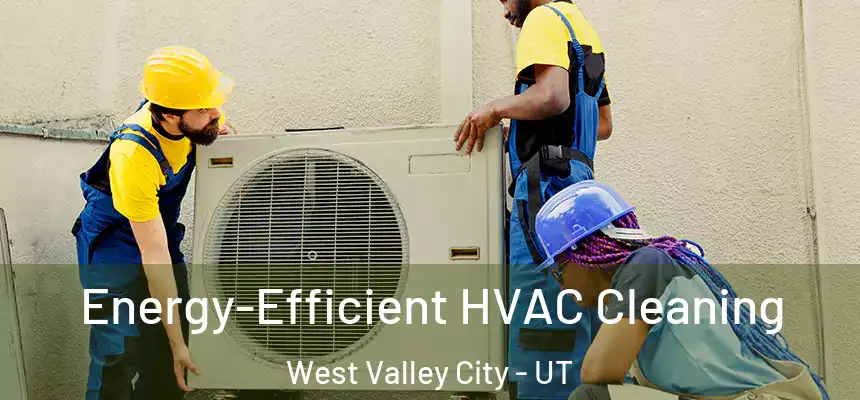  Energy-Efficient HVAC Cleaning West Valley City - UT